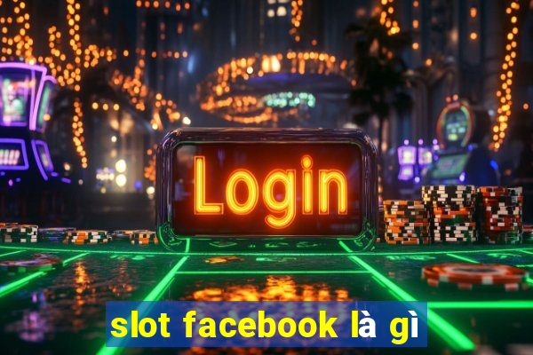 slot facebook là gì