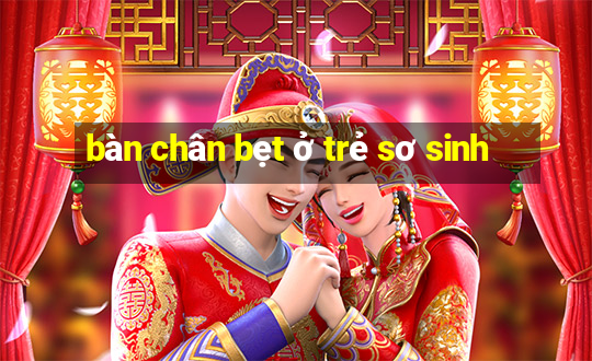 bàn chân bẹt ở trẻ sơ sinh