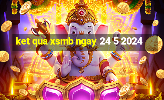 ket qua xsmb ngay 24 5 2024