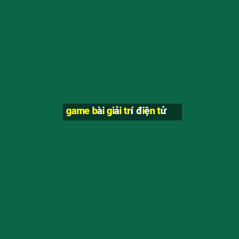 game bài giải trí điện tử