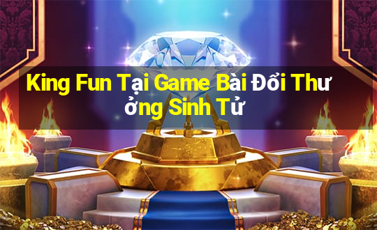 King Fun Tại Game Bài Đổi Thưởng Sinh Tử