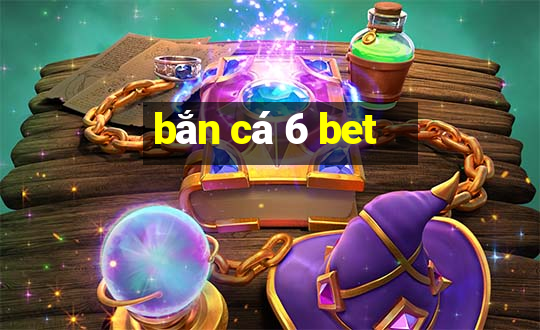 bắn cá 6 bet