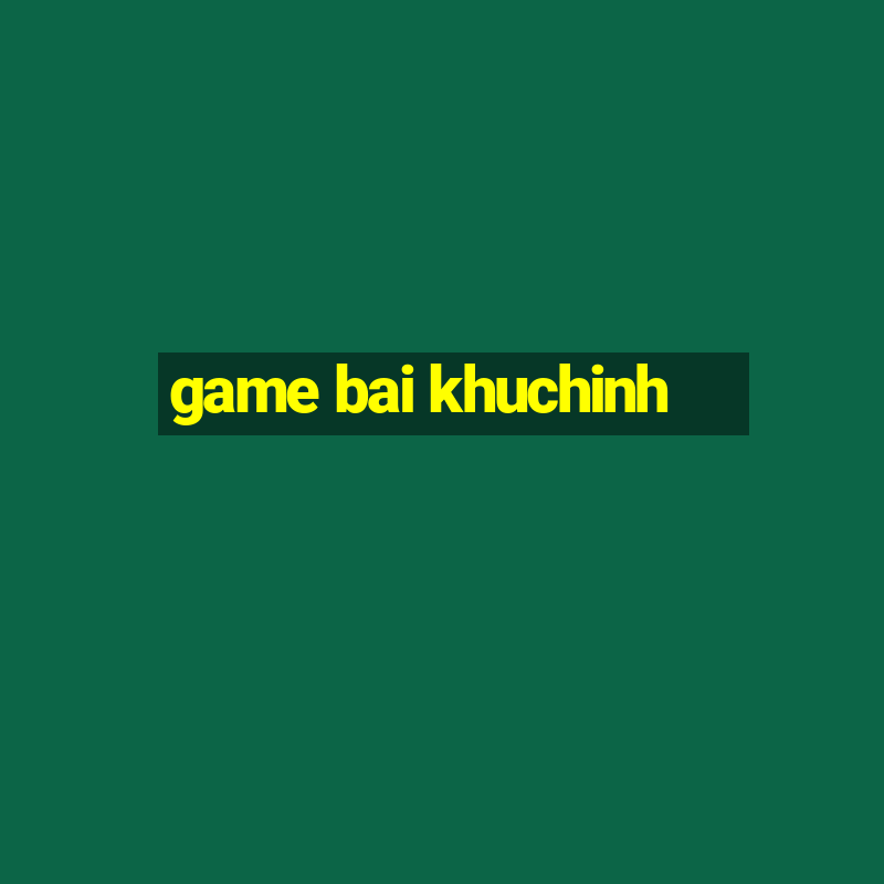 game bai khuchinh