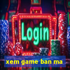 xem game ban ma