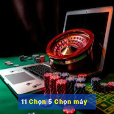 11 Chọn 5 Chọn máy