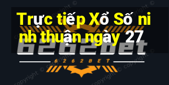 Trực tiếp Xổ Số ninh thuận ngày 27