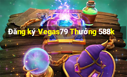 Đăng ký Vegas79 Thưởng 588k