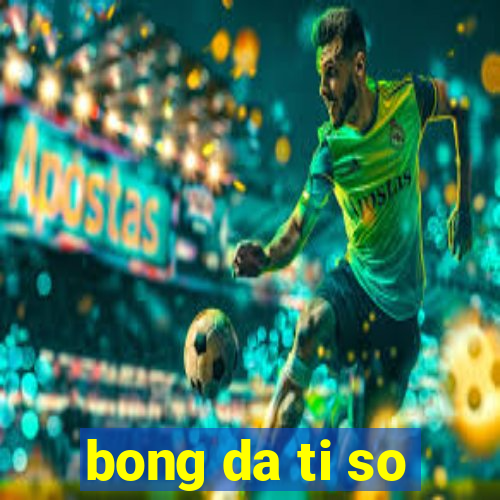 bong da ti so