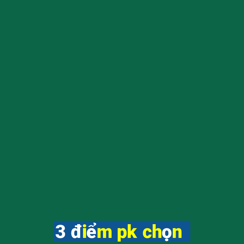 3 điểm pk chọn