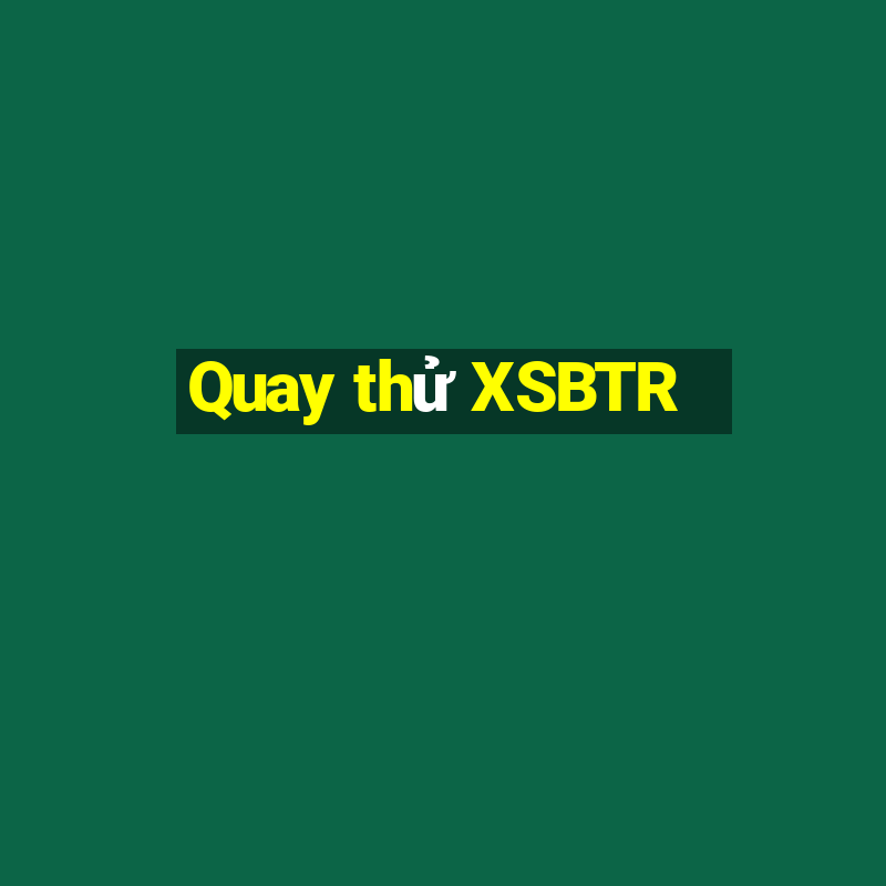 Quay thử XSBTR