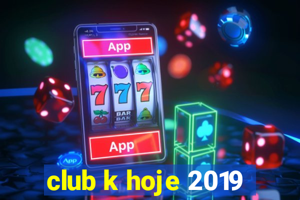 club k hoje 2019