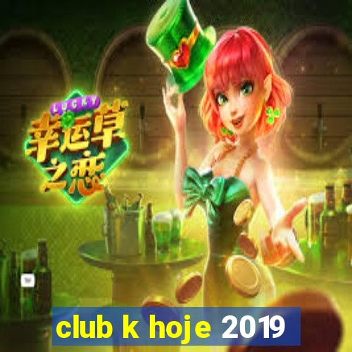 club k hoje 2019