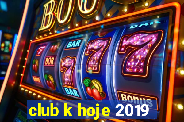 club k hoje 2019