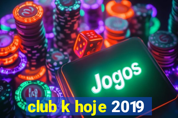 club k hoje 2019