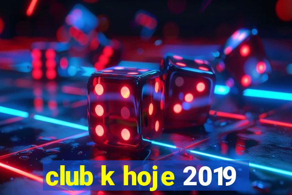 club k hoje 2019