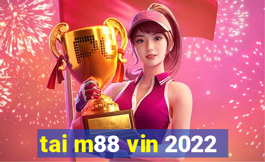 tai m88 vin 2022