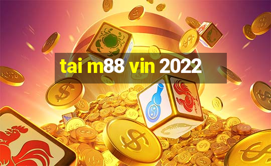 tai m88 vin 2022