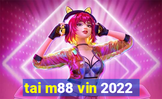 tai m88 vin 2022