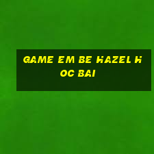 game em be hazel hoc bai