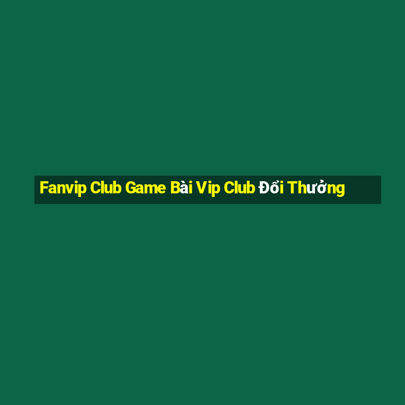 Fanvip Club Game Bài Vip Club Đổi Thưởng