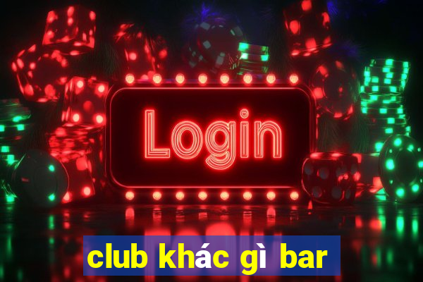 club khác gì bar