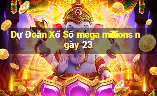 Dự Đoán Xổ Số mega millions ngày 23