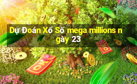 Dự Đoán Xổ Số mega millions ngày 23