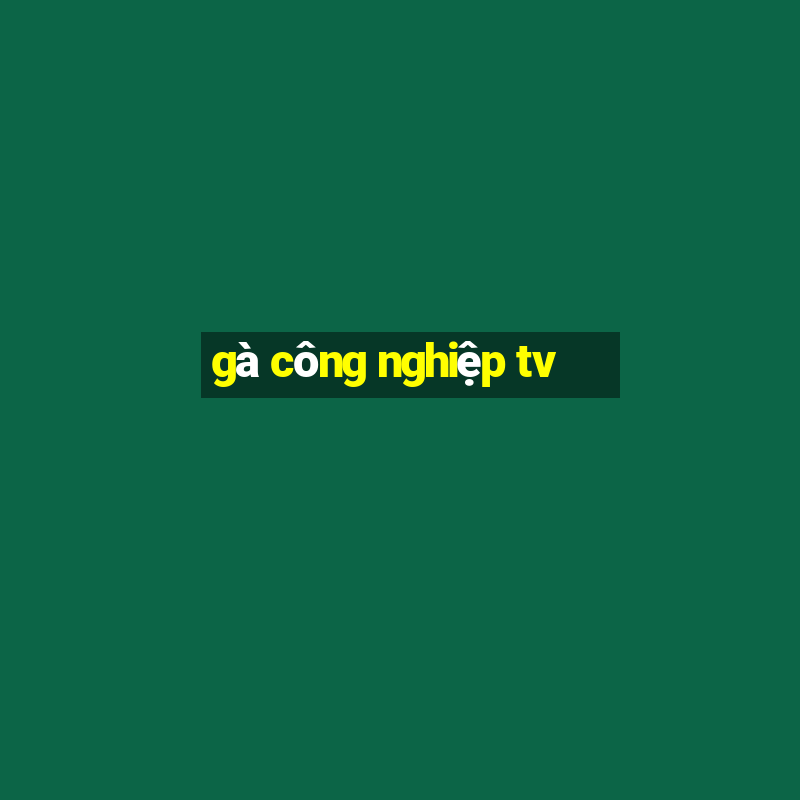 gà công nghiệp tv