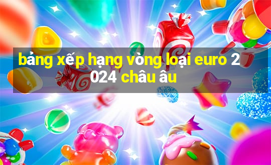 bảng xếp hạng vòng loại euro 2024 châu âu