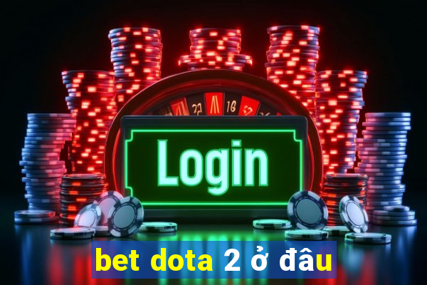 bet dota 2 ở đâu