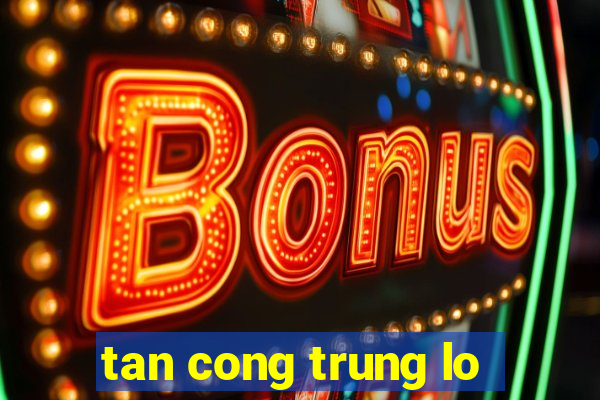 tan cong trung lo