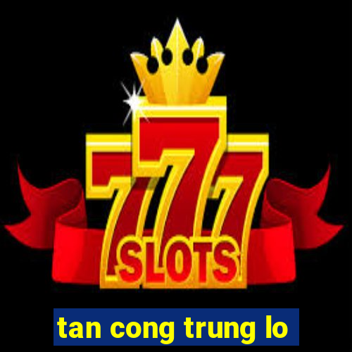 tan cong trung lo