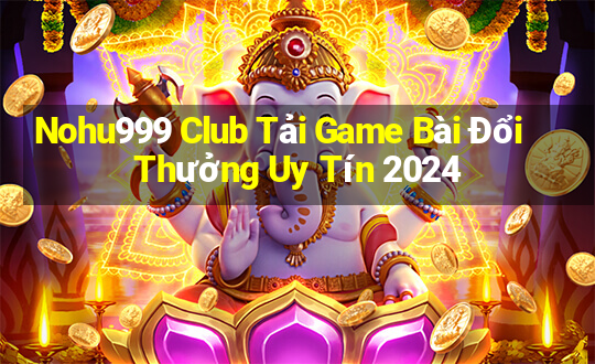 Nohu999 Club Tải Game Bài Đổi Thưởng Uy Tín 2024