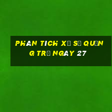 Phân tích Xổ Số quảng trị ngày 27