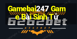 Gamebai247 Game Bài Sinh Tử