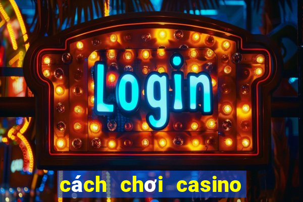 cách chơi casino trực tuyến