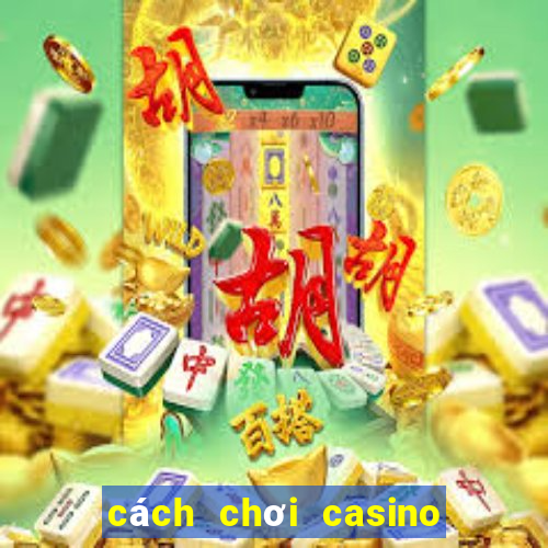 cách chơi casino trực tuyến