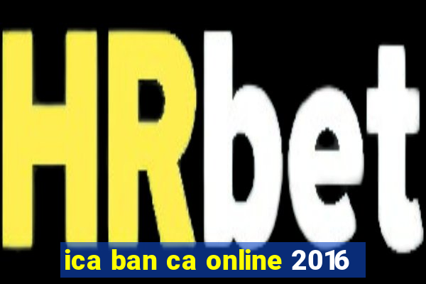 ica ban ca online 2016