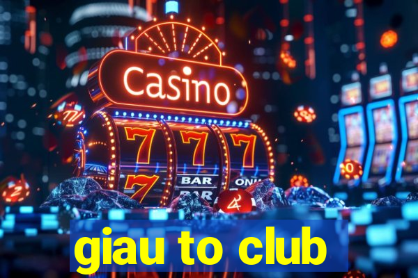 giau to club