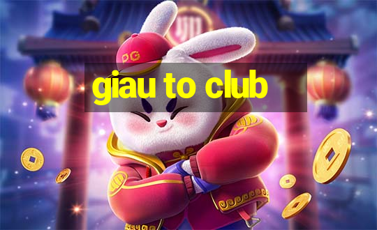 giau to club