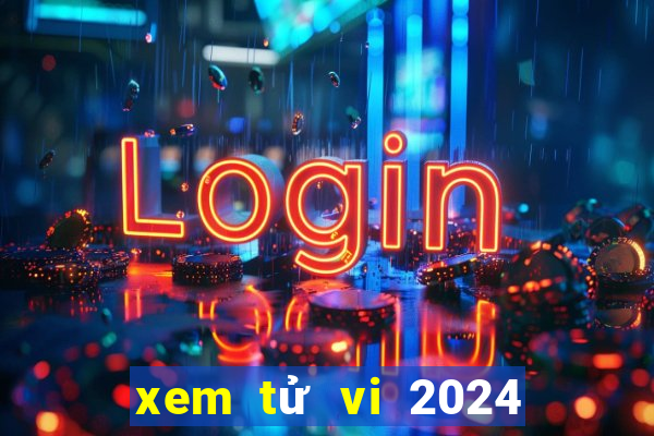 xem tử vi 2024 theo ngày tháng năm sinh