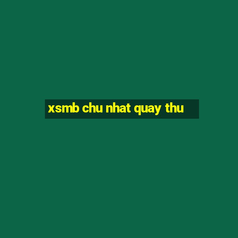 xsmb chu nhat quay thu