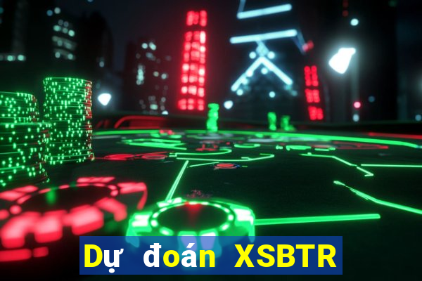 Dự đoán XSBTR ngày 27