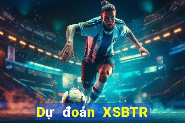 Dự đoán XSBTR ngày 27