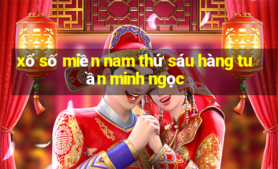 xổ số miền nam thứ sáu hàng tuần minh ngọc