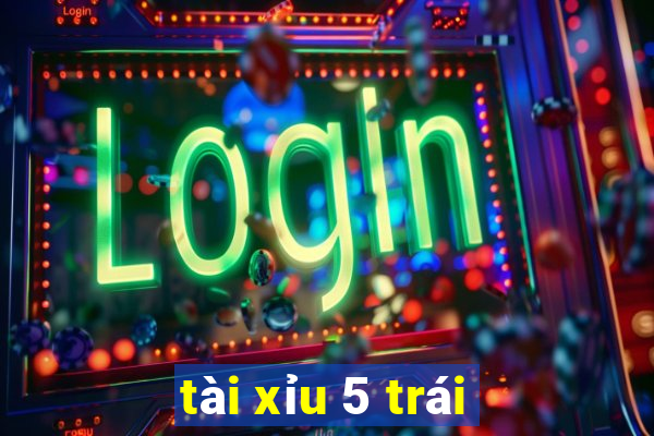 tài xỉu 5 trái