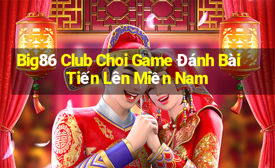 Big86 Club Choi Game Đánh Bài Tiến Lên Miền Nam