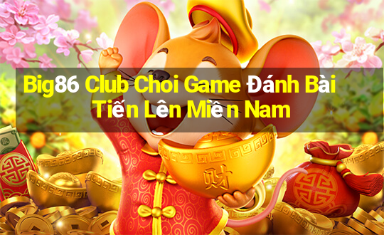 Big86 Club Choi Game Đánh Bài Tiến Lên Miền Nam