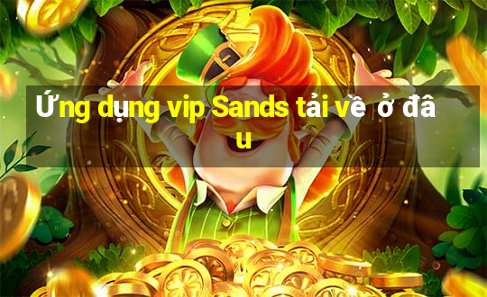 Ứng dụng vip Sands tải về ở đâu