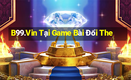 B99.Vin Tại Game Bài Đổi The